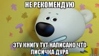 не рекомендую эту книгу тут написано что лисичка дура