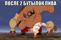 после 2 бутылок пива 