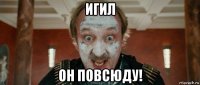 игил он повсюду!