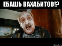ебашь вахабитов!? 