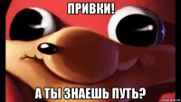привки! а ты знаешь путь?