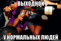 выходной у нормальных людей