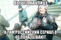 вышел на улицу а там российский сериал в 4d показывают