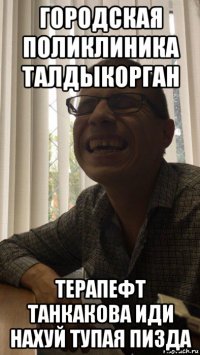 городская поликлиника талдыкорган терапефт танкакова иди нахуй тупая пизда