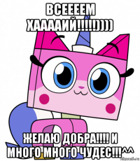всеееем хааааий!!!!!)))) желаю добра!!!! и много много чудес!!!^^