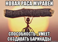 новая раса муравей способность - умеет создавать барикады
