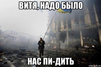 витя, надо было нас пи-дить