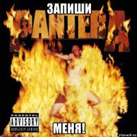 запиши меня!