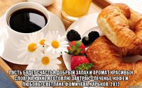  пусть будет счастья добрый запах и аромат красивых слов! на кухне я готовлю завтрак – печенье, кофе и любовь! светлана фомичёва, харьков, 2012