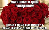 маришка!!! с днем рождения!!! милая, родная, любимая!!! ты самая красивая девушка на земле!!!