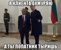 я клиента охмуряю а ты лопатник тыришь