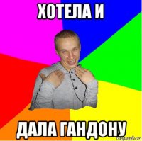 хотела и дала гандону
