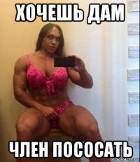 хочешь дам член пососать