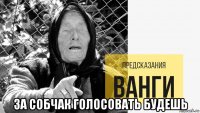  за собчак голосовать будешь