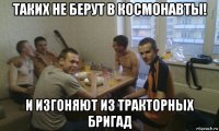 таких не берут в космонавты! и изгоняют из тракторных бригад