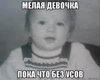мелая девочка пока что без усов
