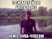 с сигаретой ты брутальнее чем с чупа-чупсом