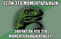 если это моментальный значит ли что это моментальный отказ?!
