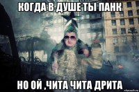 когда в душе ты панк но ой ,чита чита дрита