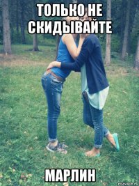 только не скидывайте марлин
