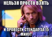 нельзя просто взять и провести стендап за 15 минут