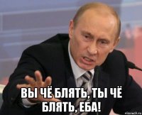  вы чё блять, ты чё блять, еба!