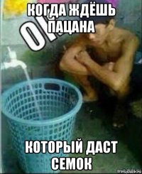 когда ждёшь пацана который даст семок