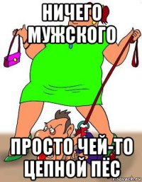 ничего мужского просто чей-то цепной пёс