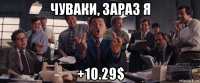 чуваки, зараз я +10.29$
