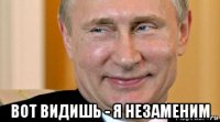  вот видишь - я незаменим