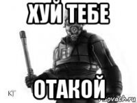 хуй тебе отакой