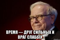  время — друг сильных и враг слабых