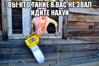 вы кто такие я вас не звал идите нахуй 