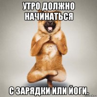 утро должно начинаться с зарядки или йоги.