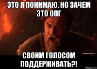 это я понимаю, но зачем это опг своим голосом поддерживать?!