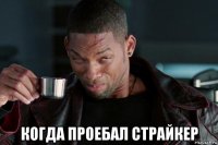  когда проебал страйкер