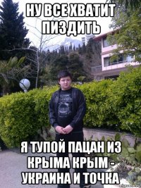 ну все хватит пиздить я тупой пацан из крыма крым - украина и точка