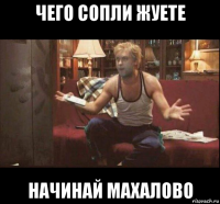 чего сопли жуете начинай махалово
