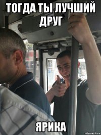 тогда ты лучший друг ярика