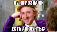 ну ка розкажи есть аккаунты?