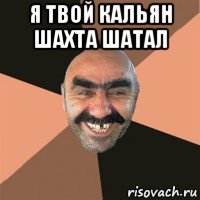 я твой кальян шахта шатал 