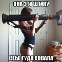 она эту штуку себе туда совала