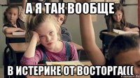 а я так вообще в истерике от восторга(((