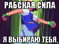 рабская сила я выбираю тебя