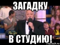 загадку в студию!