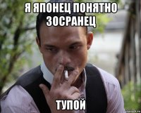 я японец понятно зосранец тупой