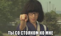  ты со стояком ко мне