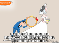  самые серьёзные проблемы начинаются после фразы "вот здесь, где галочка, распишитесь".