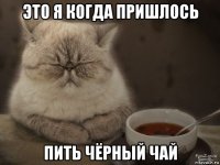 это я когда пришлось пить чёрный чай