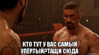  кто тут у вас самый упёртый?тащи сюда